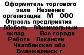 Оформитель торгового зала › Название организации ­ М2, ООО › Отрасль предприятия ­ Мебель › Минимальный оклад ­ 1 - Все города Работа » Вакансии   . Челябинская обл.,Еманжелинск г.